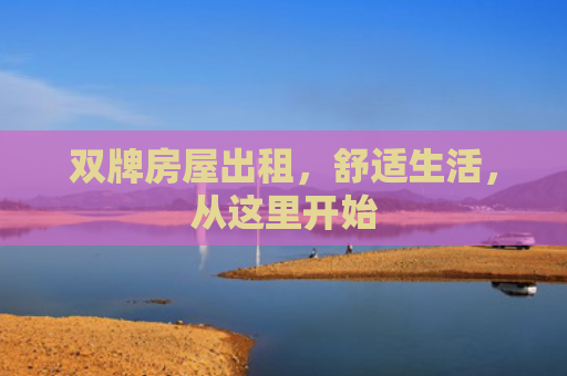 双牌房屋出租，舒适生活，从这里开始