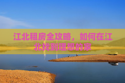 江北租房全攻略，如何在江北找到理想的家