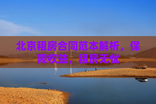 北京租房合同范本解析，保障权益，租房无忧