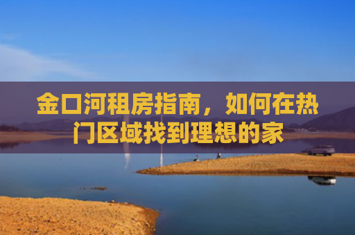 金口河租房指南，如何在热门区域找到理想的家