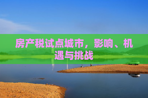 房产税试点城市，影响、机遇与挑战