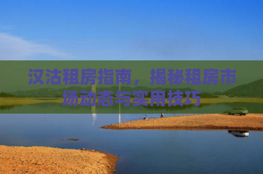 汉沽租房指南，揭秘租房市场动态与实用技巧