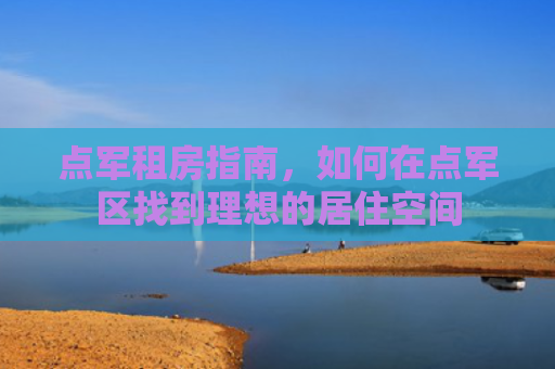 点军租房指南，如何在点军区找到理想的居住空间