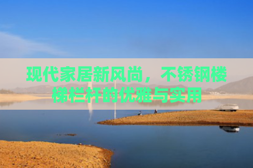 现代家居新风尚，不锈钢楼梯栏杆的优雅与实用