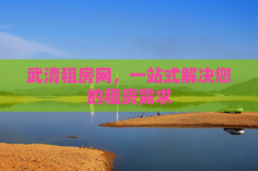 武清租房网，一站式解决您的租房需求