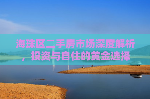 海珠区二手房市场深度解析，投资与自住的黄金选择