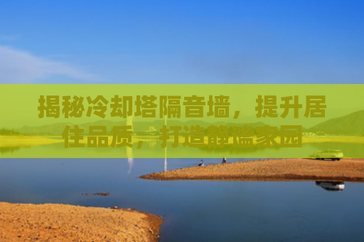 揭秘冷却塔隔音墙，提升居住品质，打造静谧家园
