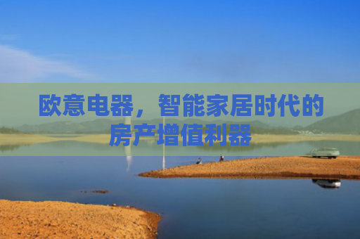 欧意电器，智能家居时代的房产增值利器