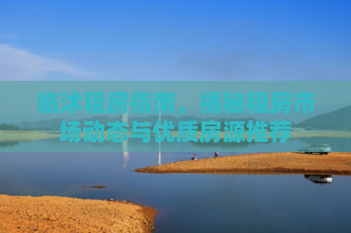 临沭租房指南，揭秘租房市场动态与优质房源推荐