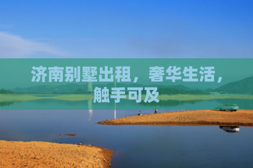 济南别墅出租，奢华生活，触手可及