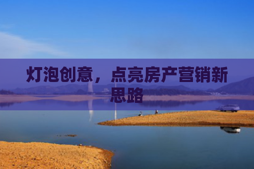 灯泡创意，点亮房产营销新思路