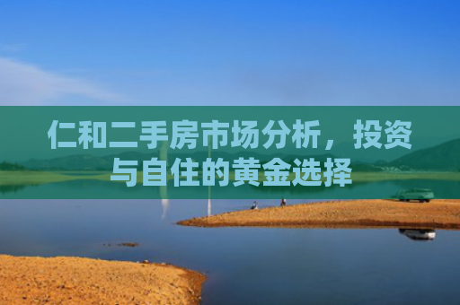 仁和二手房市场分析，投资与自住的黄金选择