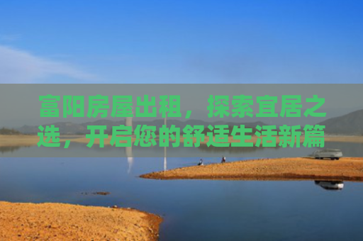 富阳房屋出租，探索宜居之选，开启您的舒适生活新篇章