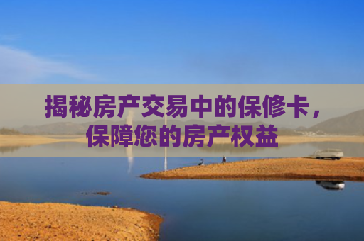揭秘房产交易中的保修卡，保障您的房产权益