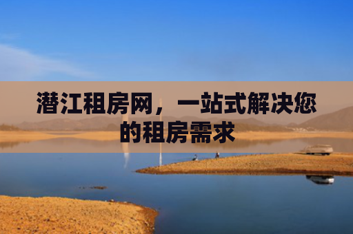 潜江租房网，一站式解决您的租房需求