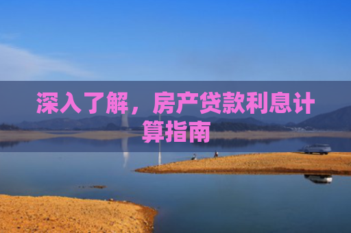 深入了解，房产贷款利息计算指南