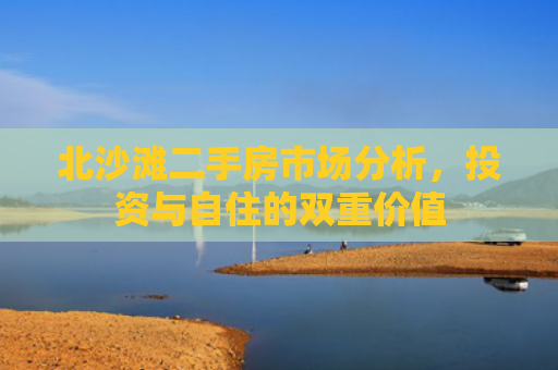 北沙滩二手房市场分析，投资与自住的双重价值