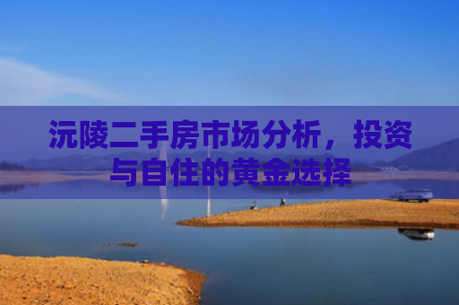 沅陵二手房市场分析，投资与自住的黄金选择