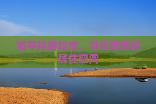镇平租房指南，寻找理想的居住空间