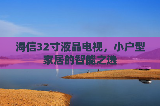 海信32寸液晶电视，小户型家居的智能之选