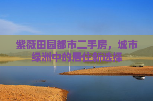 紫薇田园都市二手房，城市绿洲中的居住新选择